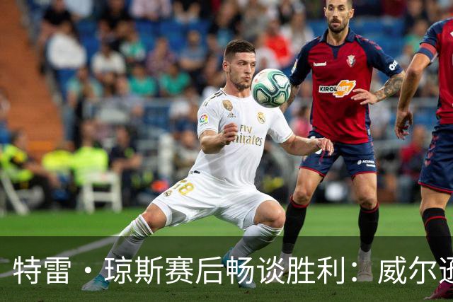 特雷·琼斯赛后畅谈胜利：威尔逊勇气可嘉，替补阵容注入能量